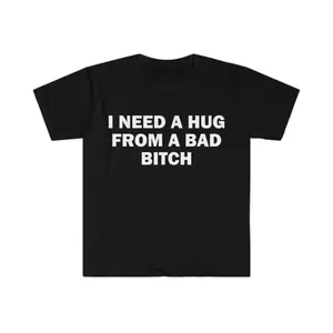 Humorous Meme Shirt I Need A Hug From A Bad Bitch Gift Unisex Soft Short Sleeved Letter Print T-Shirt