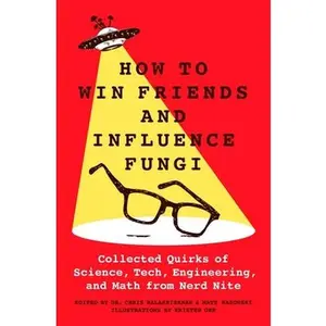 How to Win Friends and Influence Fungi: Collected Quirks of Science, Tech, Engineering, and Math from Nerd Nite -- Chris Balakrishnan, Hardcover