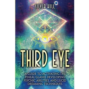 Third Eye: A Guide to Activating the Pineal Gland, Developing Psychic Abilities, and Lucid Dreaming Techniques (A Spiritual Journey)