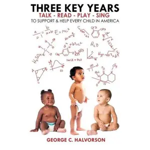 USED-Three Key Years: Talk - Read - Play - Sing To Support & Help Every Child in America by George C Halvorson (Paperback)