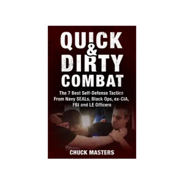 Quick & Dirty Combat The 7 Best Self-Defense tactics from Navy SEALs, Black Ops, ex-CIA, FBI and LE Officers