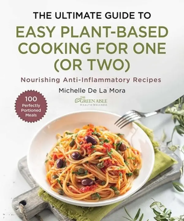 The Ultimate Guide to Easy Plant-Based Cooking for One (or Two): Nourishing Anti-Inflammatory Recipes -- Michelle de la Mora - Hardcover