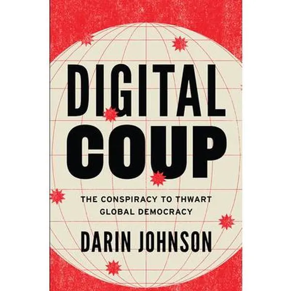 Digital Coup: The Conspiracy to Thwart Global Democracy -- Darin Johnson, Hardcover