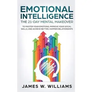 USED-Emotional Intelligence: The 21-Day Mental Makeover to Master Your Emotions, Improve Your Social Skills, and Achieve Better, Happier Relationships (Pra by W. Williams, James (Hardcover)