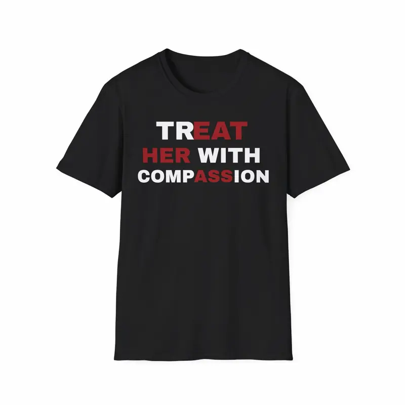 Viral Meme Shirt, Funny “Treat her with compassion”, Unisex, 100 % cotton, Casual, Machine Washable, T-Shirt