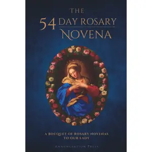 The 54 Day Rosary Novena: A Bouquet of Rosary Novenas to Our Lady