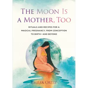The Moon Is a Mother, Too: Rituals and Recipes for a Magical Pregnancy, from Conception to Birth - and Beyond Paperback – October 29, 2024