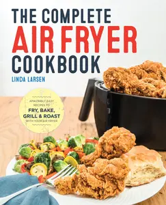 USED-The Complete Air Fryer Cookbook: Amazingly Easy Recipes to Fry, Bake, Grill, and Roast with Your Air Fryer by Larsen, Linda (Paperback)