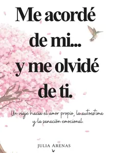 Me acordé de mi... y me olvidé de ti.: Un viaje hacia el amor propio, la autoestima y la sanación emocional. (Spanish Edition)