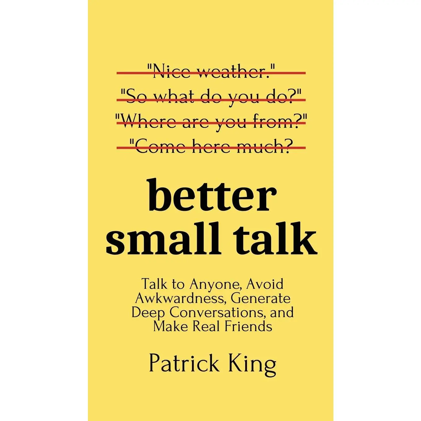 Better Small Talk: Talk to Anyone, Avoid Awkwardness, Generate Deep Conversations, and Make Real Friends