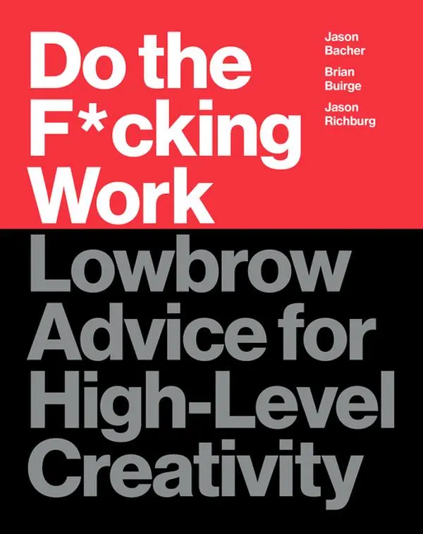 Do the F*cking Work: Lowbrow Advice for High-Level Creativity by Brian Buirge||Jason Bacher||Jason Richburg [Hardback Book]