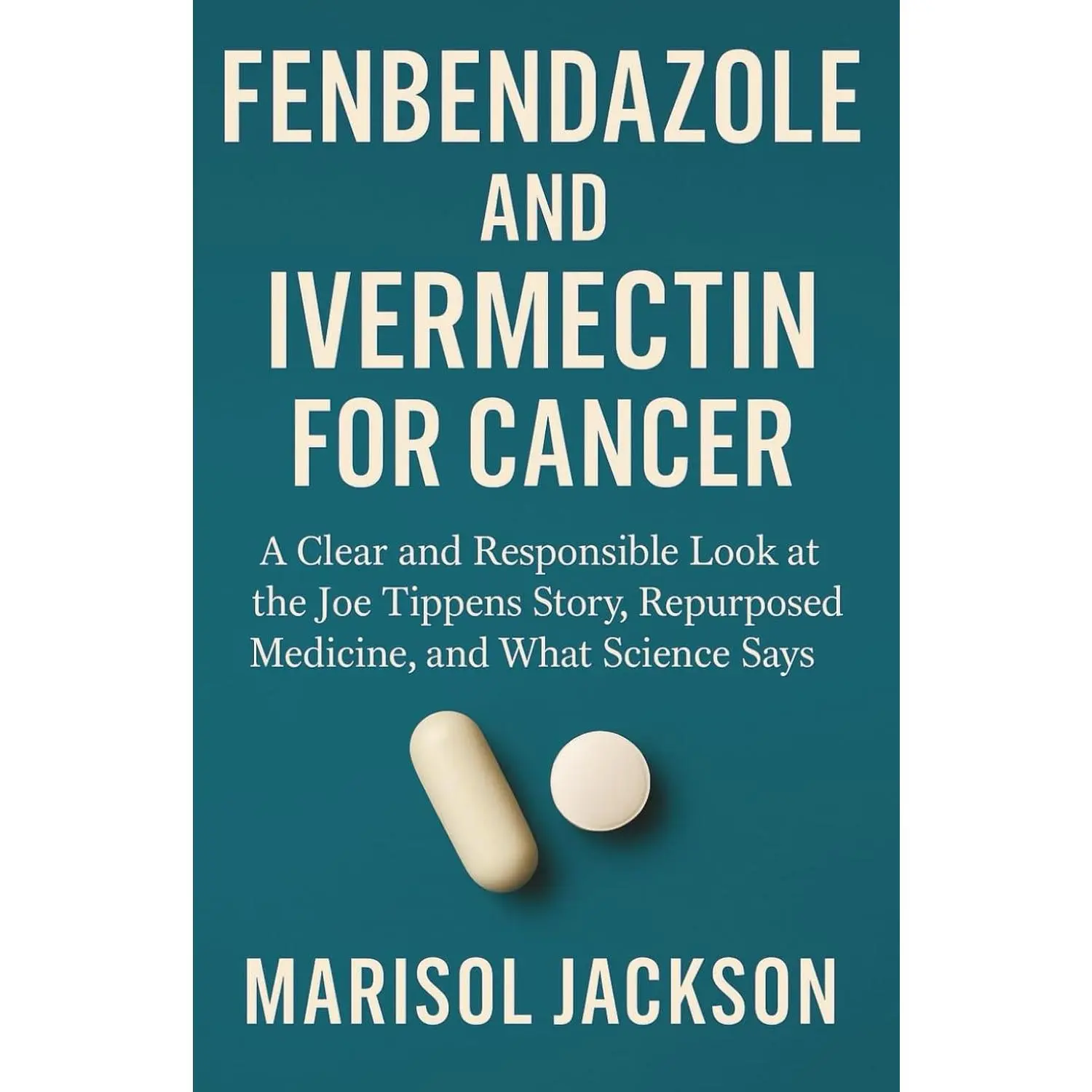FENBENDAZOLE AND IVERMECTIN FOR CANCER: A Clear and Responsible Look at the Joe Tippens Story, Repurposed Medicine ( Paperback Book )