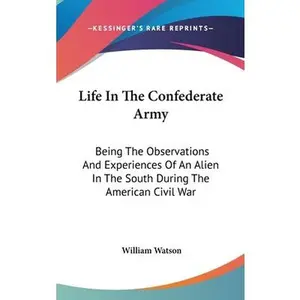 USED-Life In The Confederate Army: Being The Observations And Experiences Of An Alien In The South During The American Civil War by Watson, William (Hardcover)
