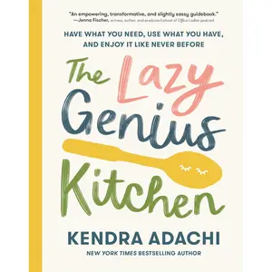 The Lazy Genius Kitchen: Have What You Need, Use What You Have, and Enjoy It Like Never Before -- Kendra Adachi - Hardcover