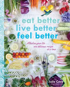 USED-Eat Better, Live Better, Feel Better: Alkalize Your Life...One Delicious Recipe at a Time: A Cookbook by Cove, Julie (Paperback)