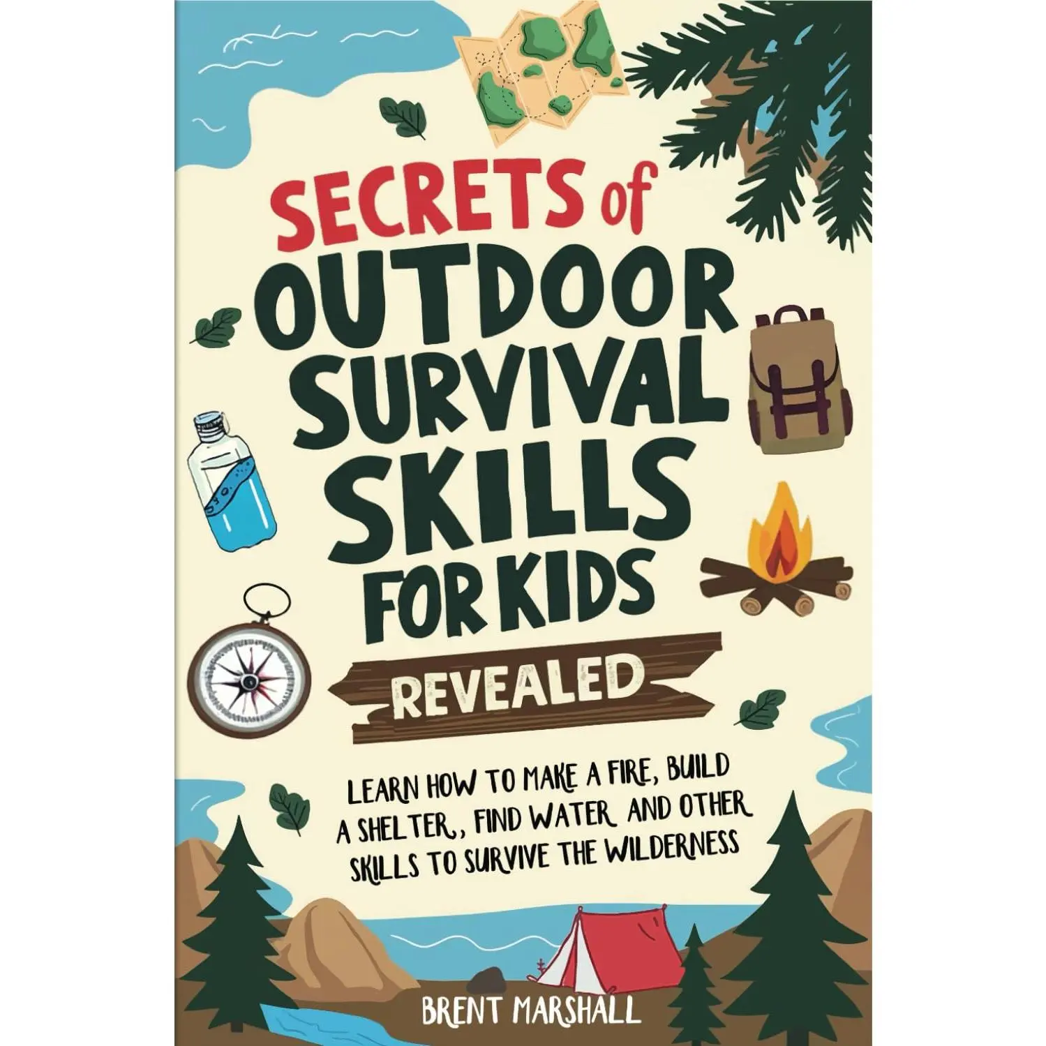 Secrets of Outdoor Survival Skills for Kids Revealed: Learn How to Make a Fire, Build a Shelter, Find Water and Other Skills to Survive the Wilderness