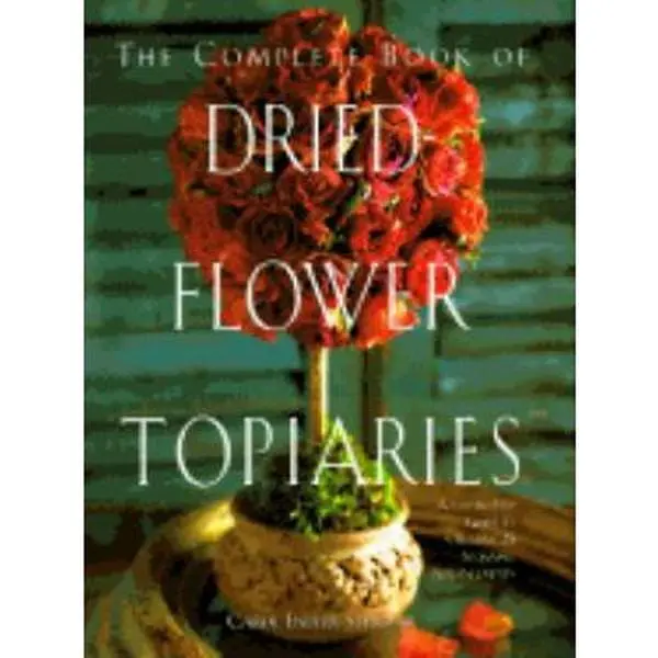 USED-The Complete Book of Dried Flower Topiaries: A Step-By-Step Guide to Creating 25 Stunning Arrangements by Carol Endler Sterbenz (Hardcover)