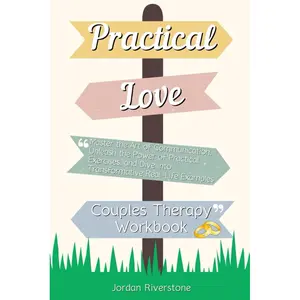 PRACTICAL LOVE: Master the Art of Communication, Unleash the Power of Practical Exercises, and Dive into Transformative Real-Life Examples with This Groundbreaking Couples Therapy Workbook Paperback – May 13, 2024