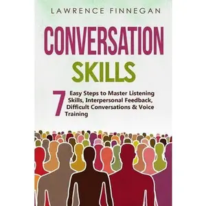 Conversation Skills: 7 Easy Steps to Master Listening Skills, Interpersonal Feedback, Difficult Conversations & Voice Training -- Lawrence Finnegan, Paperback