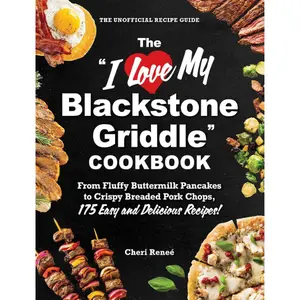 The "I Love My Blackstone Griddle" Cookbook: From Fluffy Buttermilk Pancakes to Crispy Breaded Pork Chops, 175 Easy and Delicious Recipes! ("I Love My" Cookbook Series)