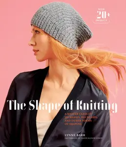 USED-The Shape of Knitting: A Master Class in Increases, Decreases, and Other Forms of Shaping with 20+ Projects by Barr, Lynne (Hardcover)