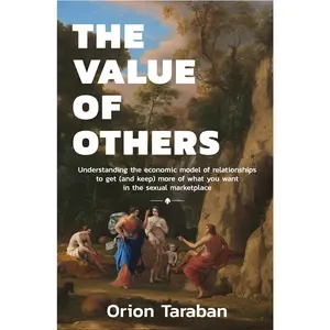 The Value of Others: Understanding the Economic Model of Relationships to Get (and Keep) More of What You Want in the Marketplace