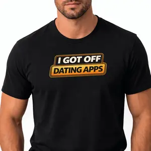 I Got Off Dating Apps - Graphic Tee Unisex Humor Shirt Black Cotton Classic Fit - Washable - Casual