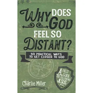 Why Does God Feel So Distant?: 50 Practical Ways To Get Closer To God (A Field Guide For Following Jesus)