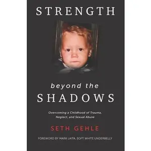 Strength beyond the Shadows: Overcoming a Childhood of Trauma, Neglect, and Sexual Abuse -- Seth Gehle - Paperback