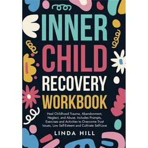Inner Child Recovery Workbook: Heal Childhood Trauma, Abandonment, Neglect, and Abuse - Includes Prompts and Exercise Activities to Overcome Trust Issues and Recover from Unhealthy Relationships