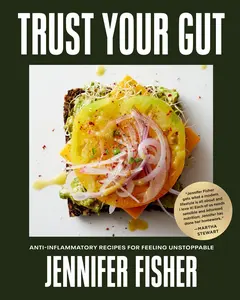 Trust Your Gut: Anti-Inflammatory Recipes for Feeling Unstoppable -- Jennifer Fisher - Hardcover