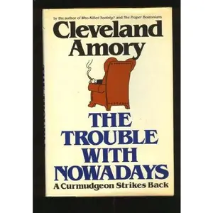 USED-The Trouble With Nowadays: A Curmudgeon Strikes Back by Cleveland Amory (Hardcover)