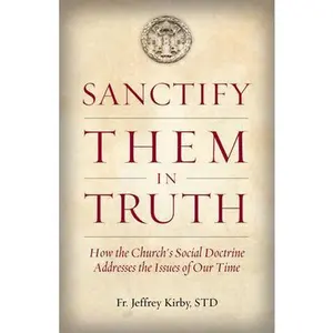 USED-Sanctify Them in Truth: How the Church's Social Doctrine Addresses the Issues of Our Time by Kirby, Jeffrey (Paperback)