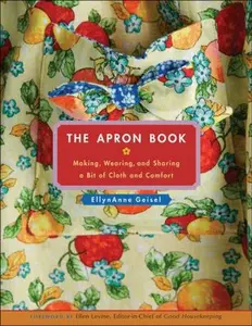 USED-The Apron Book: Making, Wearing, and Sharing a Bit of Cloth and Comfort [With Full-Size Bib Apron Pattern] by Geisel, Ellynanne (Hardcover)