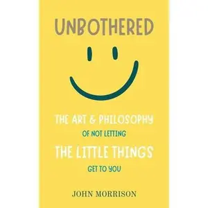Unbothered: The Art and Philosophy of Not Letting the Little Things Get to You -- John Morrison - Paperback