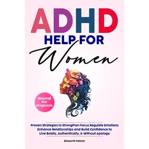 ADHD HELP FOR WOMEN Beyond the Diagnosis: Proven Strategies to Strengthen Focus Regulate Emotions Enhance Relationships and Build Confidence To Live ... Without Apology (Empowering ADHD Help Series)