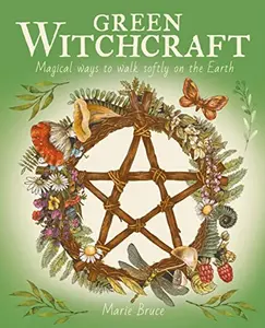 Green Witchcraft: Magical Ways to Walk Softly on the Earth -- Marie Bruce - Hardcover