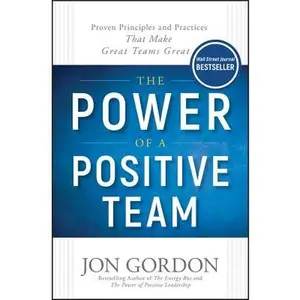 The Power of a Positive Team: Proven Principles and Practices That Make Great Teams Great -- Jon Gordon, Hardcover