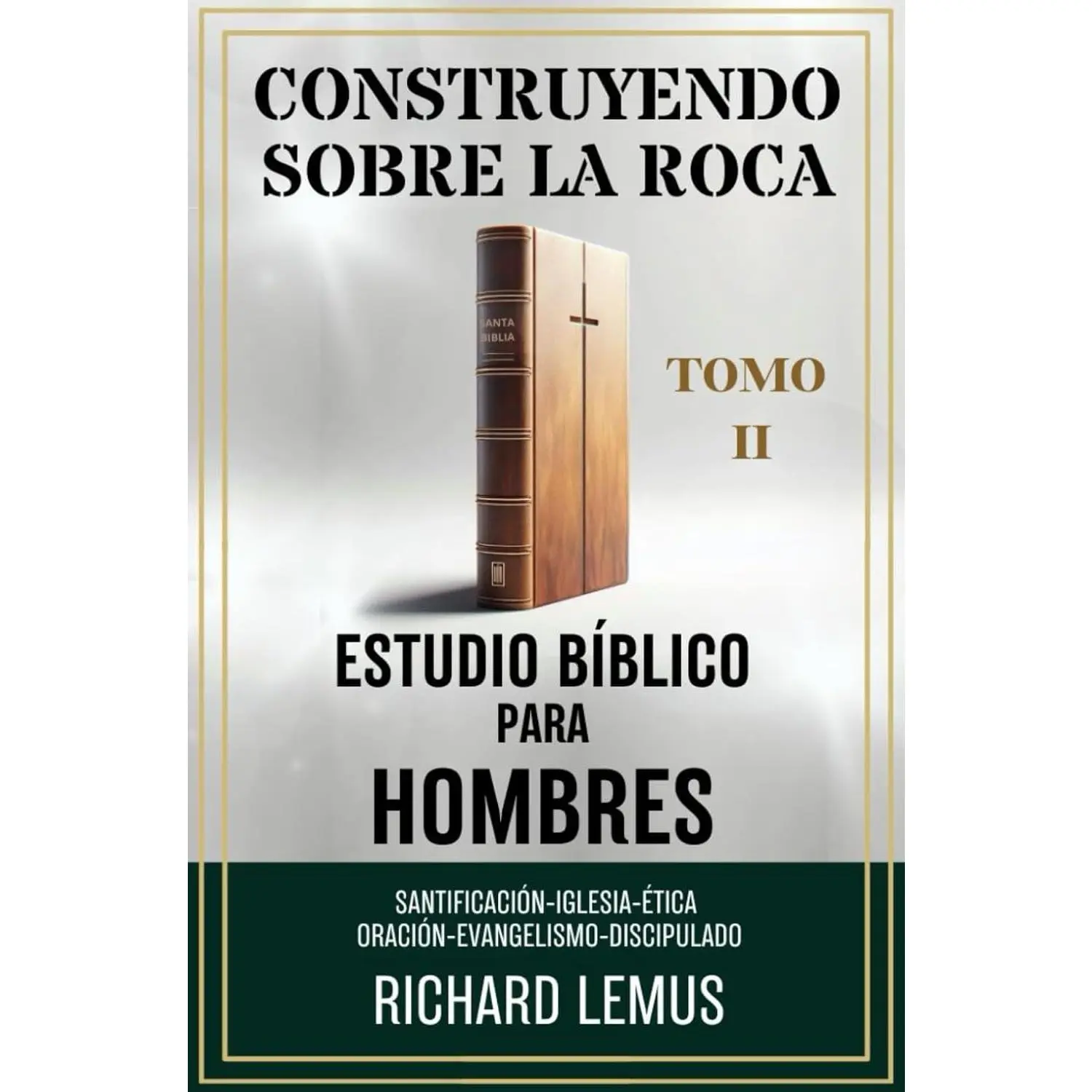 CONSTRUYENDO SOBRE LA ROCA. ESTUDIO BÍBLICO PARA HOMBRES II: SANTIFICACIÓN, IGLESIA, ÉTICA, ORACIÓN, EVANGELISMO Y DISCIPULADO: Discipulado Básico ... de la Fe Cristiana. (Spanish Edition)