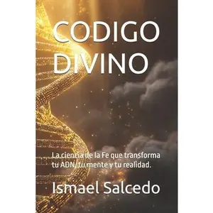 Codigo Divino: La ciencia de la Fe que transforma tu ADN, tu mente y tu realidad. -- Ismael Salcedo, Paperback