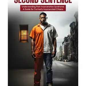 The Second Sentence: Understanding Post Incarceration Syndrome - A Guide for Formerly Incarcerated Citizens
