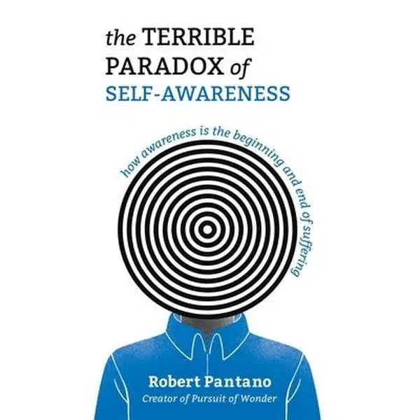 The Terrible Paradox of Self-Awareness: How Awareness Is the Beginning and End of Suffering -- Robert Pantano, Paperback