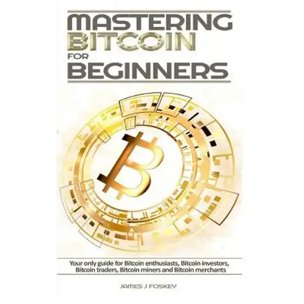 Mastering Bitcoin For Beginners: The only guide for Bitcoin enthusiasts, Bitcoin investors, Bitcoin traders, Bitcoin miners and Bitcoin merchants - Paperback