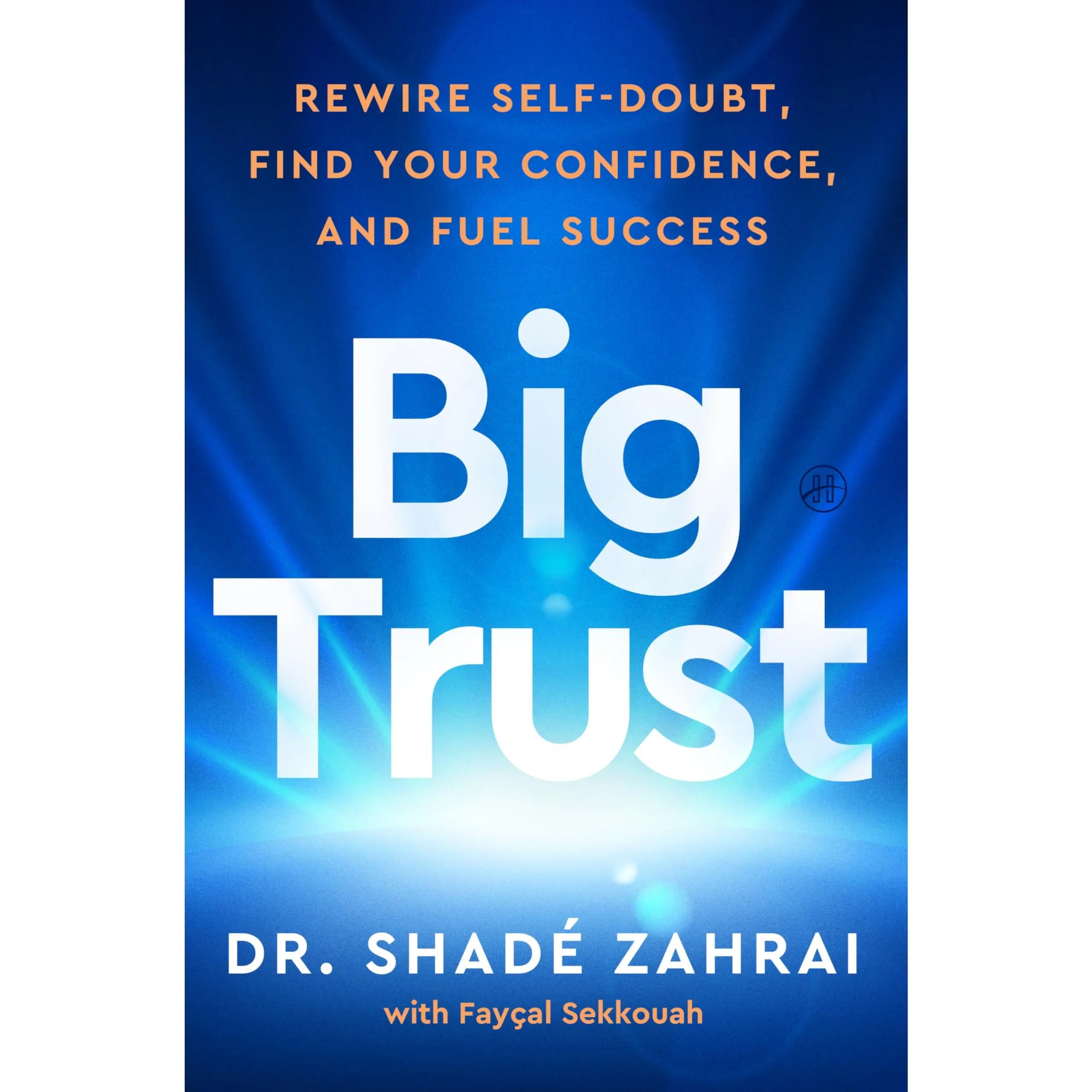 Big Trust: Rewire Self-Doubt, Find Your Confidence, and Fuel Success -- Shadé Zahrai - Hardcover