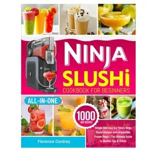 Ninja Slushi Cookbook for Beginners Simple Delicious Icy Treats Ninja Slushi Recipes with Irresistible Frozen Magic The Ultimate Guide to Slushie Tips & Tricks by Florence Cordray