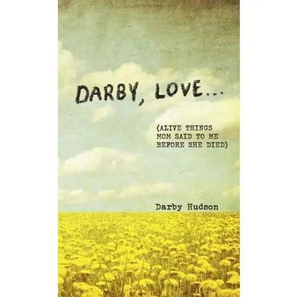 Darby, Love . . .: (Alive Things Mom Said to Me Before She Died) -- Darby Hudson - Hardcover