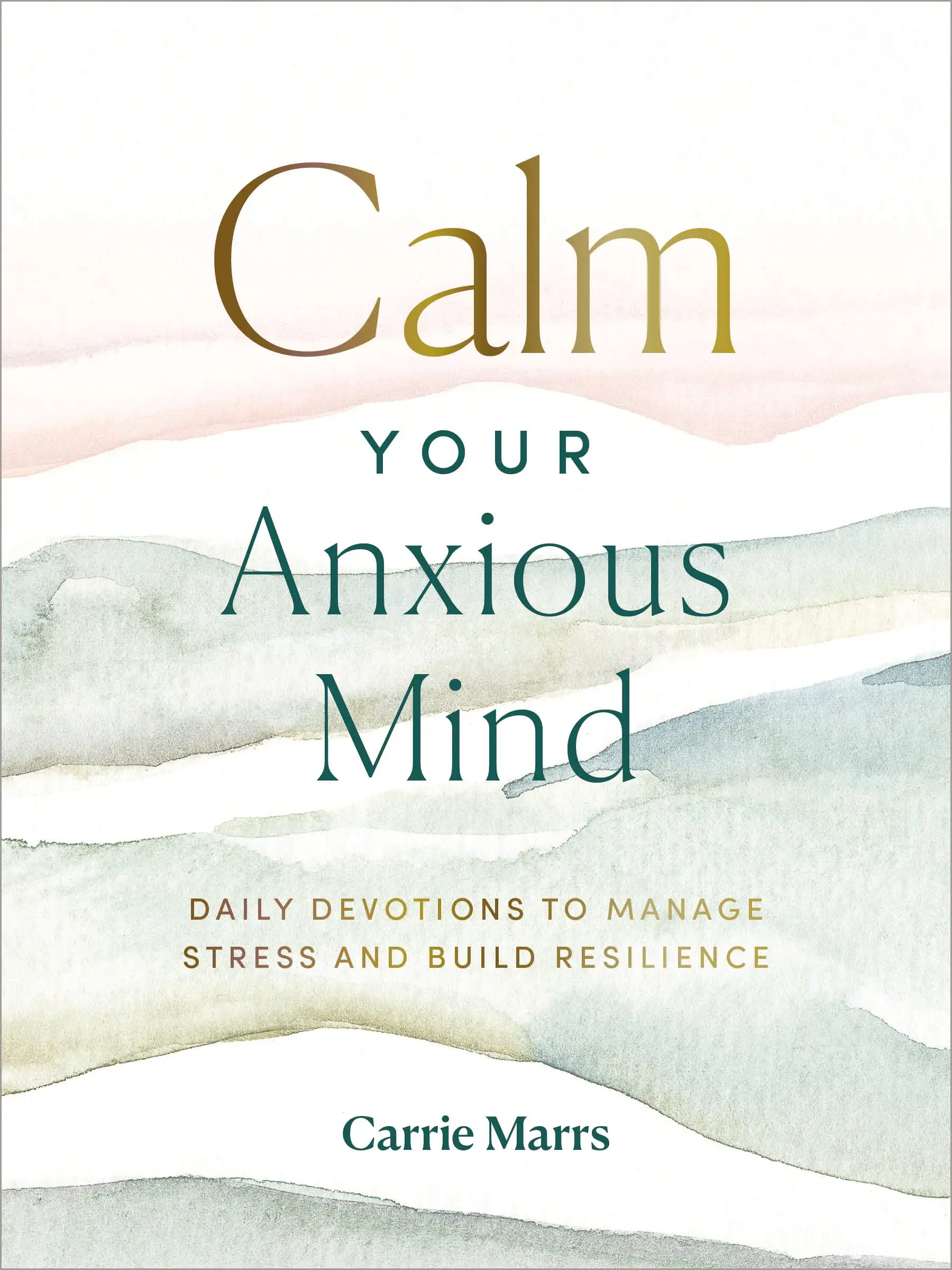 Calm Your Anxious Mind: Daily Devotions to Manage Stress and Build Resilience (a 365-Day Devotional to Help You Embrace Peace and Wellness and Leave B -- Carrie Marrs - Hardcover