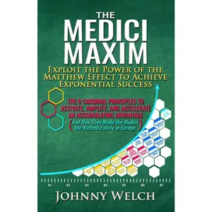 The Medici Maxim: Exploit the Power of the Matthew Effect to Achieve Exponential Success: The 9 Cardinal Principles to Activate, Amplify, and ... Made the Medici the Richest Family in Europe)