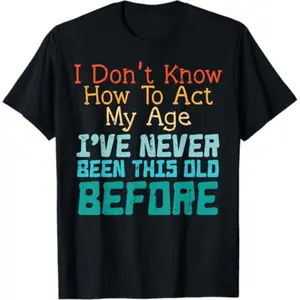 Dont Know How To Act My Age Funny Old Birthday Men Women T-Shirt