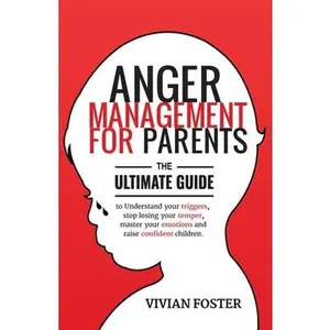 Anger Management for Parents: The ultimate guide to understand your triggers, stop losing your temper, master your emotions, and raise confident chi -- Vivian Foster, Paperback